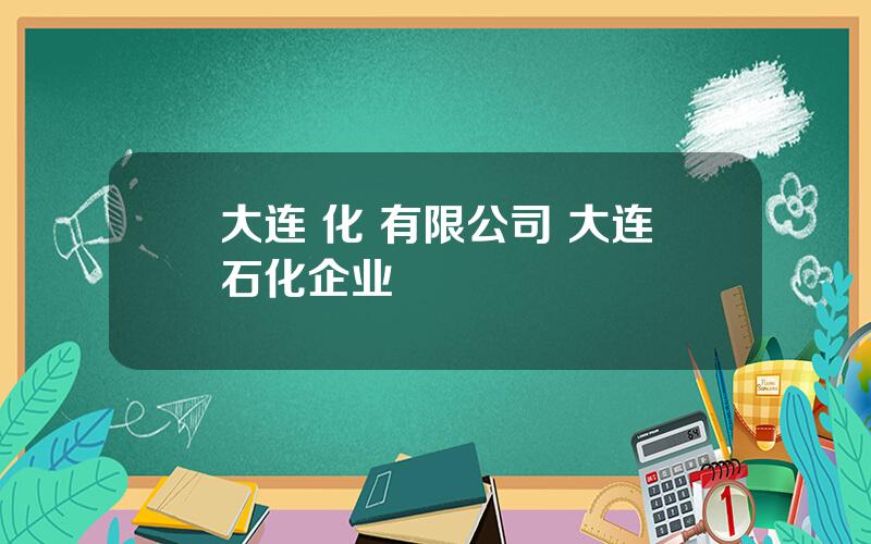 大连 化 有限公司 大连石化企业